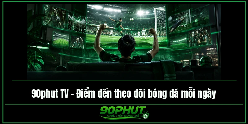 90phut TV – Điểm đến theo dõi bóng đá mỗi ngày