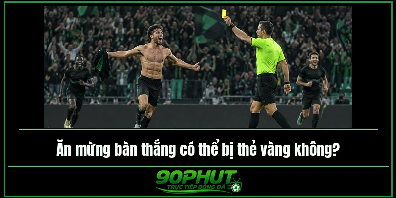 Ăn mừng bàn thắng có thể bị thẻ vàng không Ăn mừng bàn thắng có thể bị thẻ vàng không
