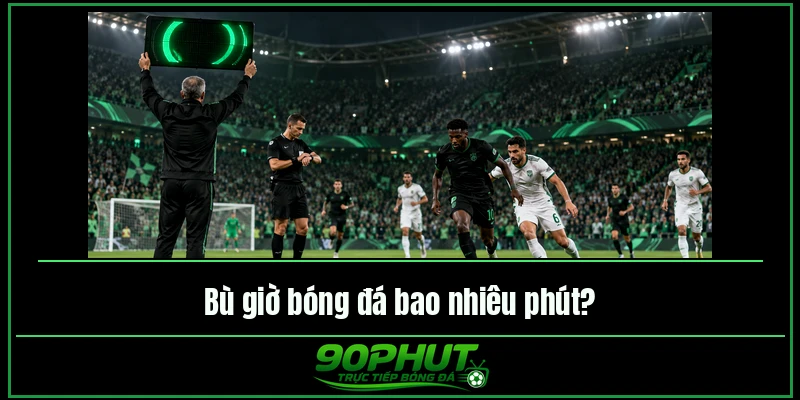 Bù giờ bóng đá bao nhiêu phút Bù giờ bóng đá bao nhiêu phút