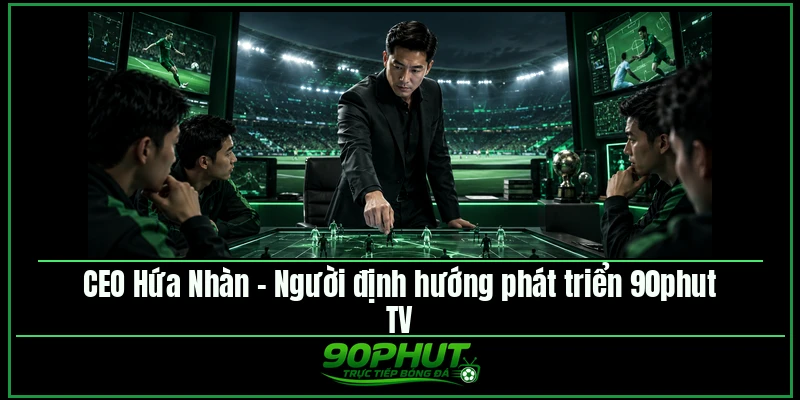 CEO Hứa Nhàn – Người định hướng phát triển 90phut TV
