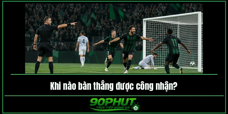 Khi nào bàn thắng được công nhận Khi nào bàn thắng được công nhận
