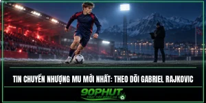 Tin chuyển nhượng MU mới nhất: Theo dõi Gabriel Rajkovic