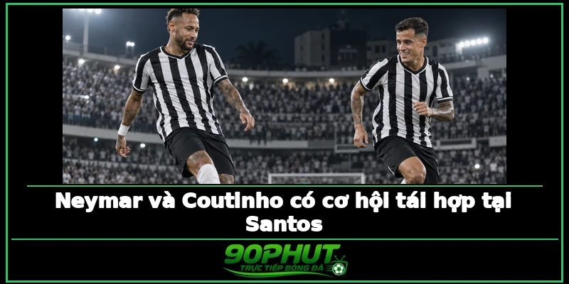 Neymar và Coutinho có cơ hội tái hợp tại Santos Neymar và Coutinho có cơ hội tái hợp tại Santos
