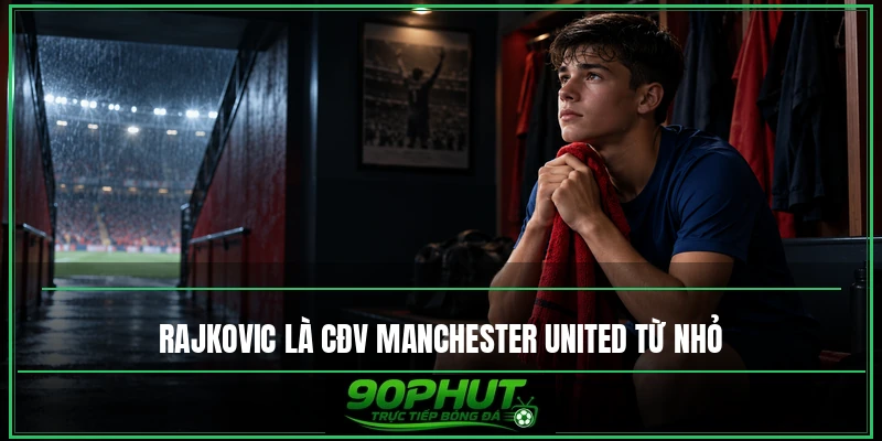 Rajkovic là CĐV Manchester United từ nhỏ Rajkovic là CĐV Manchester United từ nhỏ