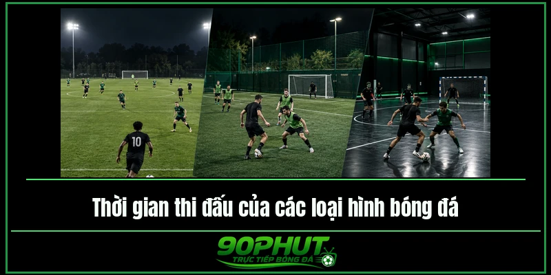 Thời gian thi đấu của các loại hình bóng đá Thời gian thi đấu của các loại hình bóng đá