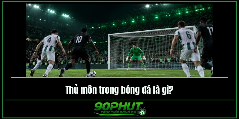 Thủ môn trong bóng đá là gì