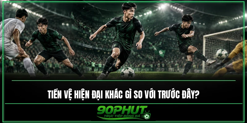 Tiền vệ hiện đại khác gì so với trước đây Tiền vệ hiện đại khác gì so với trước đây