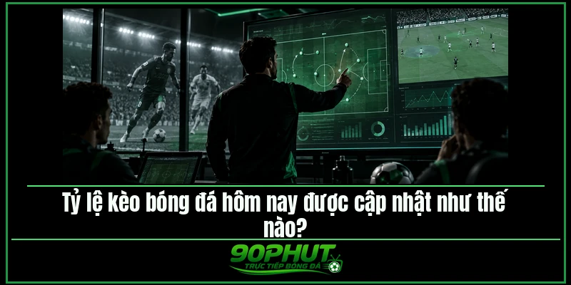 Tỷ lệ kèo bóng đá hôm nay được cập nhật như thế nào Tỷ lệ kèo bóng đá hôm nay được cập nhật như thế nào